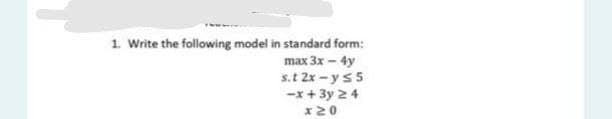 1. Write the following model in standard form:
max 3x - 4y
s.t 2x -y s5
-x+3y24
x20