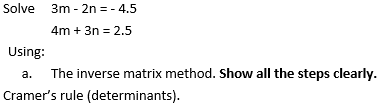 Solve 3m-2n = - 4.5
4m + 3n = 2.5
Using:
a. The inverse matrix method. Show all the steps clearly.
Cramer's rule (determinants).