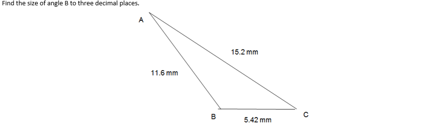 Find the size of angle B to three decimal places.
A
11.6 mm
B
15.2 mm
5.42 mm