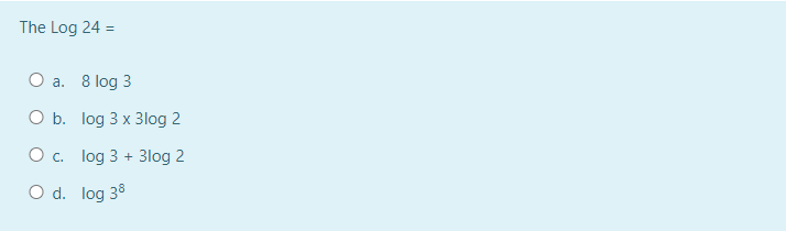 The Log 24 =
O a. 8 log 3
O b. log 3 x 3log 2
O c. log 3 + 3log 2
O d. log 38