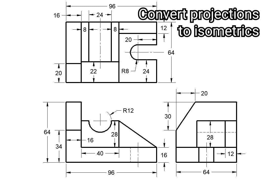 96
Convert projections
12 to isometrics
16
+24 -
8
64
20
22
R8
24
20
R12
30
64
28
28
16
34
40
16
12
96
64
20
