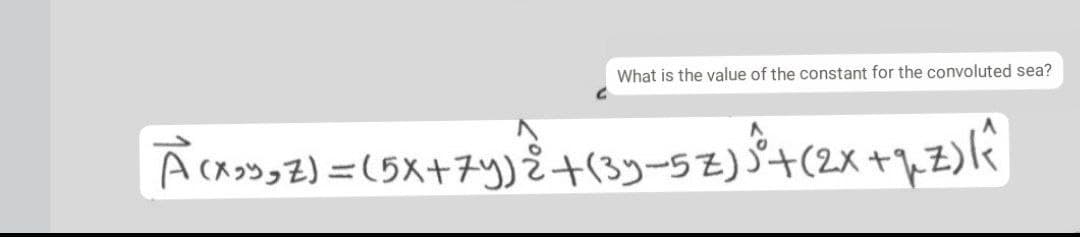 What is the value of the constant for the convoluted sea?
Acaoog Z) =(5X+7y)È+(39-5z)Š+(2x+1.z)l
