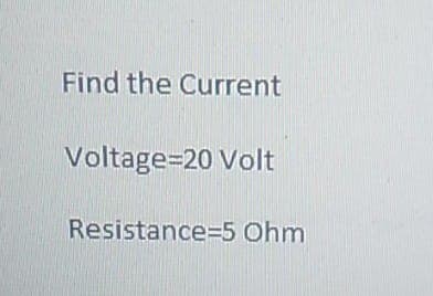 Find the Current
Voltage=20 Volt
Resistance-5 Ohm