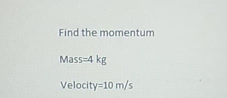 Find the momentum
Mass=4 kg
Velocity=10 m/s