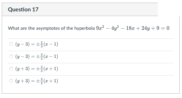 Question 17
What are the asymptotes of the hyperbola 9x? – 4y² – 18x + 24y + 9 = 0
ㅇ (y-3) 3D ±을(z- 1)
O (y – 3) = ±(x – 1)
ㅇ (y + 3) = ±2(z+ 1)
O (y + 3) = ±(x + 1)
