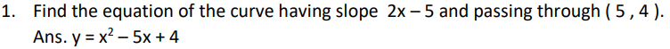 1. Find the equation of the curve having slope 2x-5 and passing through (5, 4).
Ans. y = x² - 5x + 4