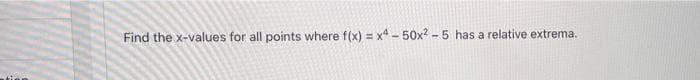 Find the x-values for all points where f(x) = x4 - 50x? - 5 has a relative extrema.
