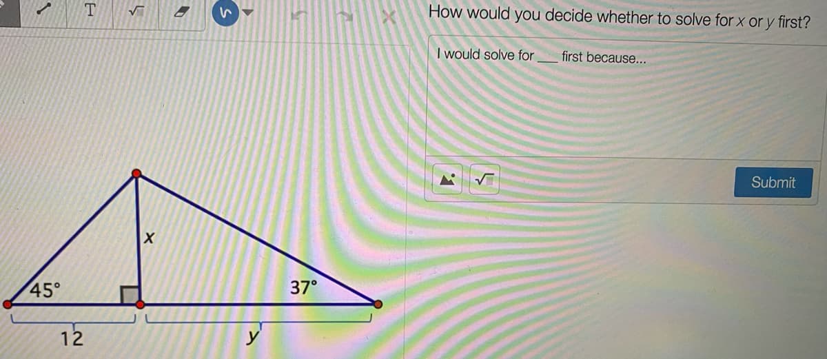 How would you decide whether to solve for x or y first?
I would solve for
first because...
Submit
45°
37°
12
