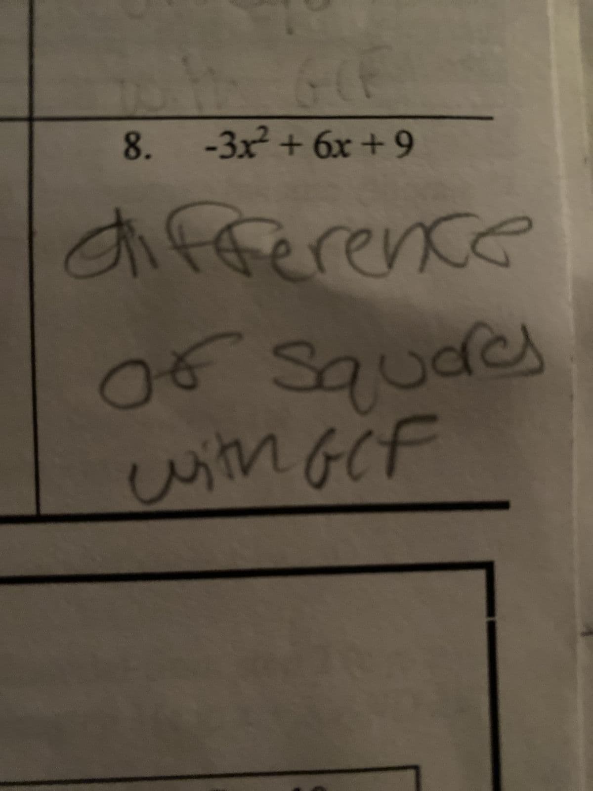 The image contains a mathematical expression and handwritten notes. 

**Mathematical Expression:**

8. \(-3x^2 + 6x + 9\)

**Handwritten Notes:**

- "difference"
- "of squares with GCF"

This appears to be a task related to factoring polynomials, possibly focusing on the difference of squares and the greatest common factor (GCF).