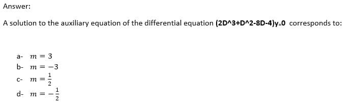 Answer:
A solution to the auxiliary equation of the differential equation (2D^3+D^2-8D-4)y-0 corresponds to:
a-
m = 3
b- m = -3
m =
C-
d- m =
I