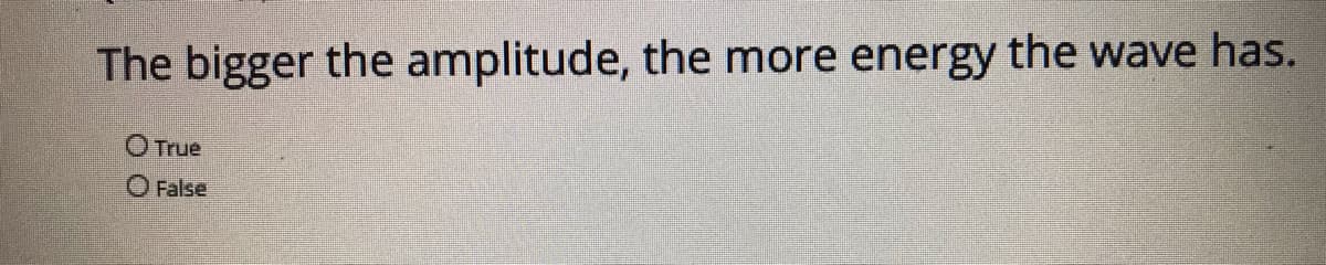 The bigger the amplitude, the more energy the wave has.
O True
O False
