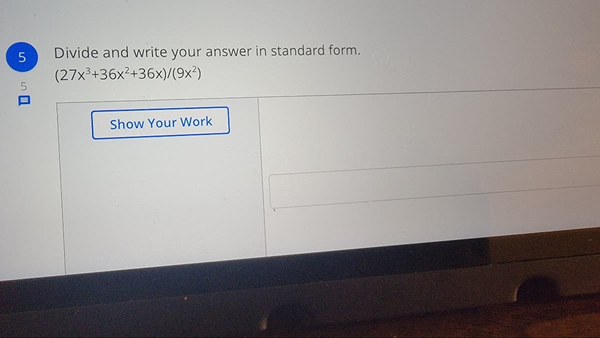 5
Divide and write your answer in standard form.
(27x3+36x²+36x)/(9x²)
Show Your Work
