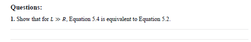 Questions:
1. Show that for L » R, Equation 5.4 is equivalent to Equation 5.2.
