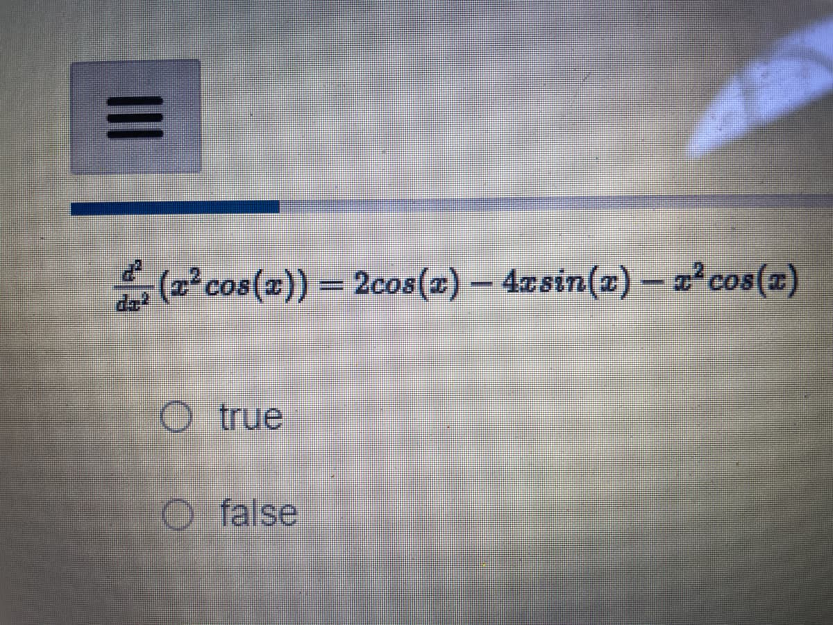 III
·(x² cos(x)) = 2cos(x) — 4xsin(x) — x² cos(x)
O true
O false