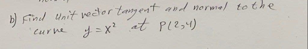 b) Find Unit vector tangent and normal to the
y=x² at P (2₂4)
curve.