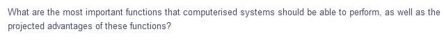 What are the most important functions that computerised systems should be able to perform, as well as the
projected advantages of these functions?
