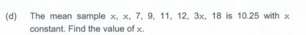 (d)
The mean sample x, x, 7, 9, 11, 12, 3x, 18 is 10.25 with x
constant. Find the value of x.
