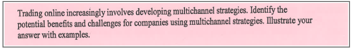 Trading online increasingly involves developing multichannel strategies. Identify the
potential benefits and challenges for companies using multichannel strategies. Illustrate your
answer with examples.
