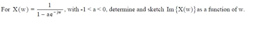 For X(w)
1
with -1 <a<0, determine and sketch Im {X(w)}as a function of w.
1- ae
