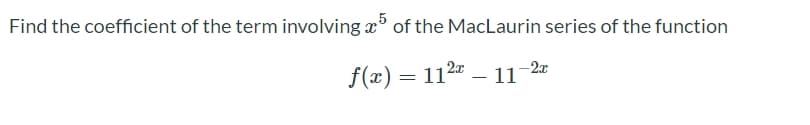 Find the coefficient of the term involving æ of the MacLaurin series of the function
f(x) = 112 – 11-2«
