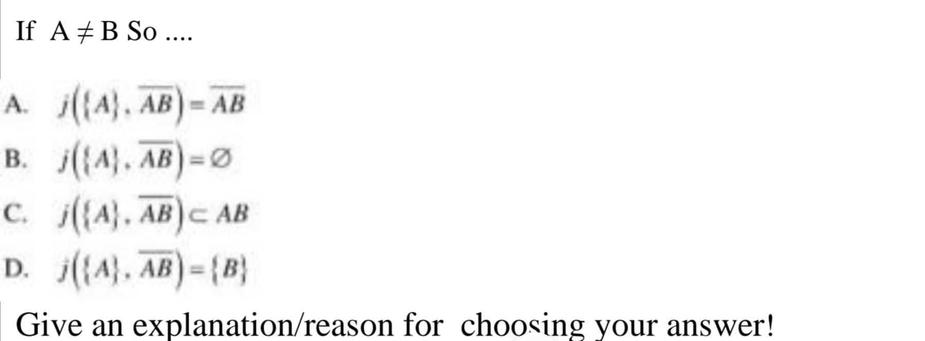 If A & B So ....
A. (A). AB)-AB
B.
(A), AB)=Ø
C.
({A), AB) CAB
D. (A), AB)-(B)
Give an explanation/reason for choosing your answer!