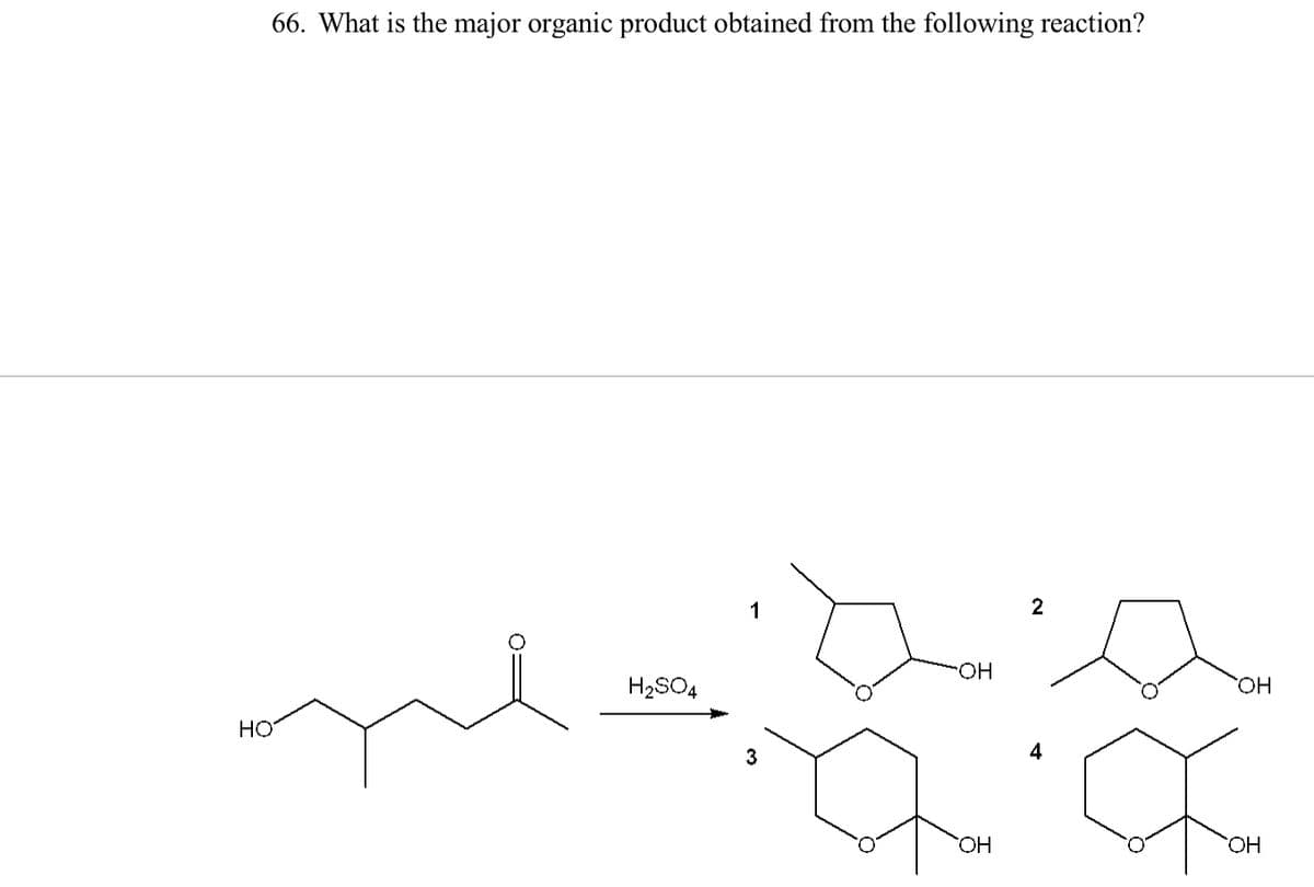 66. What is the major organic product obtained from the following reaction?
HO
H₂SO4
1
3
OH
OH
2
4
OH
OH