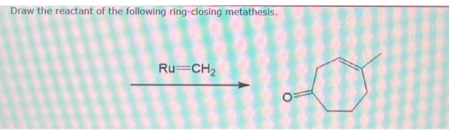 Draw the reactant of the following ring-closing metathesis.
Ru=CH₂
O