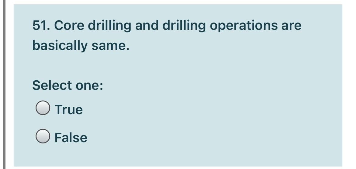 51. Core drilling and drilling operations are
basically same.
Select one:
True
False
