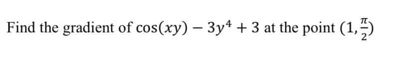 Find the gradient of cos(xy) – 3y4 + 3 at the point (1,)
