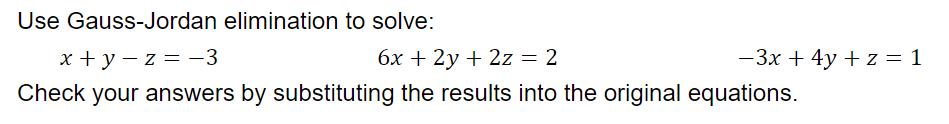 Use Gauss-Jordan elimination to solve:
x+y=z= −3
6x + 2y + 2z = 2
Check your answers by substituting the results into the original equations.
-3x + 4y + z = 1