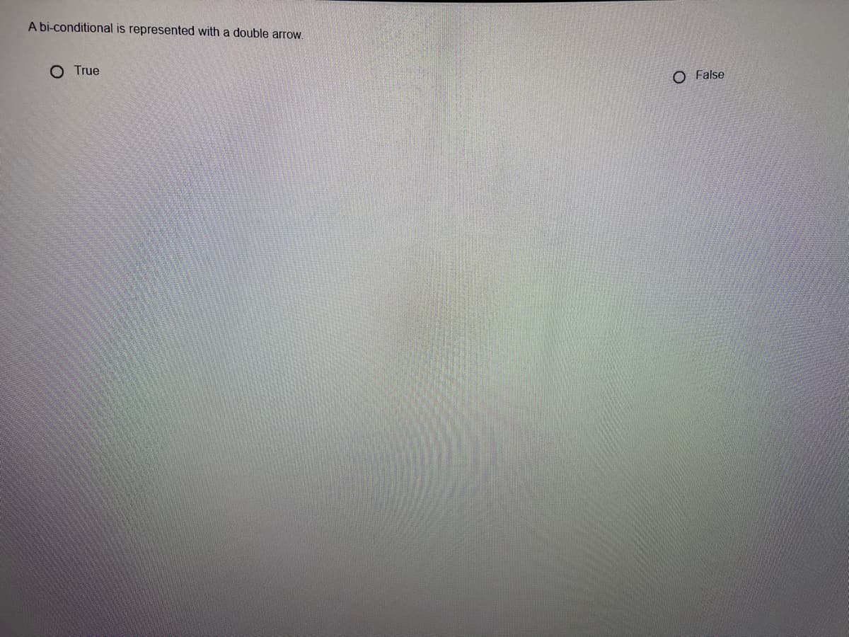 A bi-conditional is represented with a double arrow.
O True
O False

