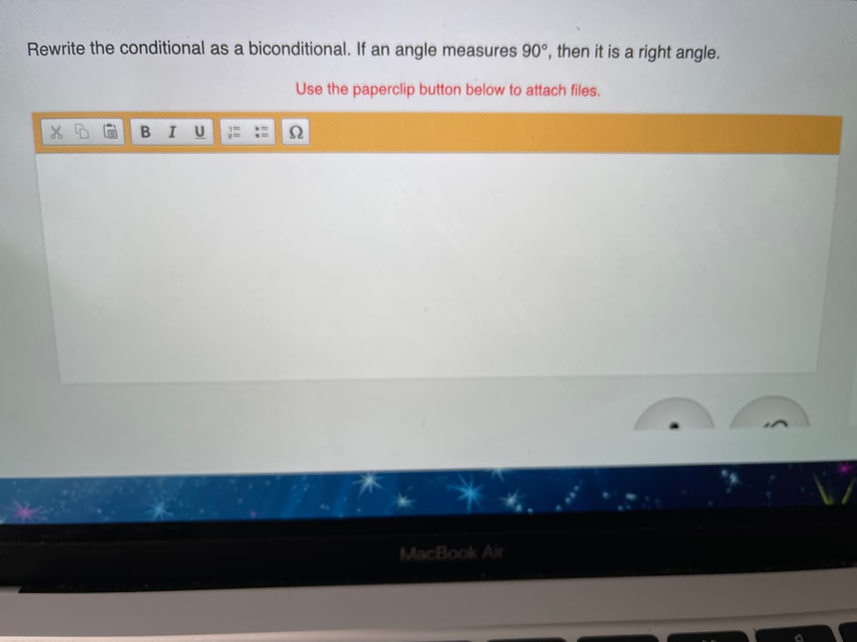 Rewrite the conditional as a biconditional. If an angle measures 90°, then it is a right angle.
Use the paperclip button below to attach files.
MacBook Air
