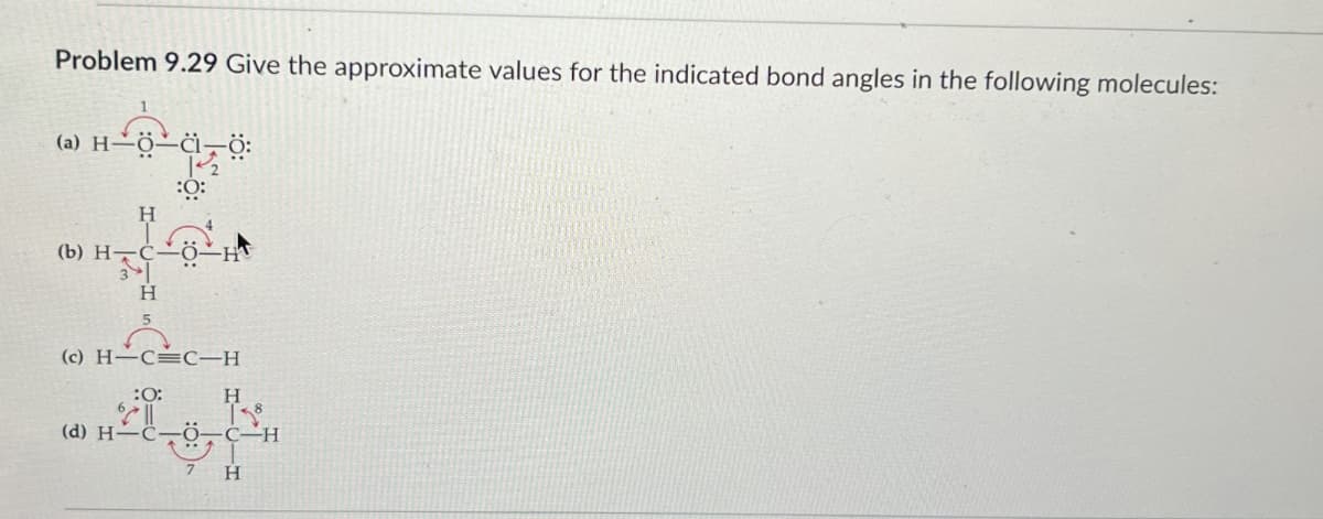 Problem 9.29 Give the approximate values for the indicated bond angles in the following molecules:
(a) H-O-CI Ö:
1
H
(b) H C
H
:0:
(c) H-CC-H
:0:
H
8
(d) H-C-O-C-H
H