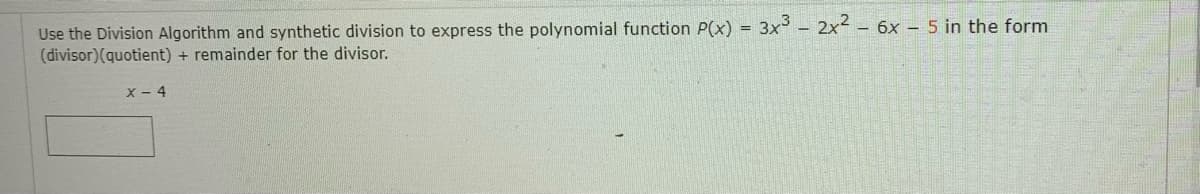 Use the Division Algorithm and synthetic division to express the polynomial function P(x) = 3x - 2x2 – 6x - 5 in the form
(divisor)(quotient) + remainder for the divisor.
