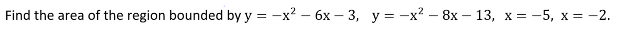 Find the area of the region bounded by y = -x² – 6x – 3, y = -x² – 8x – 13, x= -5, x = -2.
