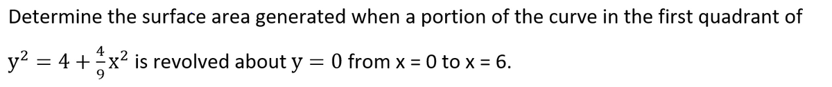 Determine the surface area generated when a portion of the curve in the first quadrant of
4
y2 = 4 +x2 is revolved about y
O from x = 0 to x = 6.
