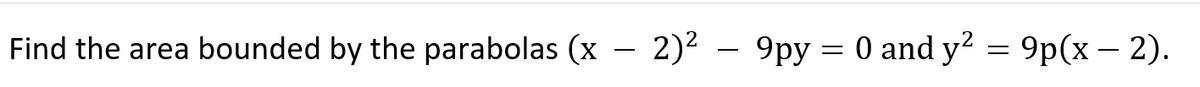 Find the area bounded by the parabolas (x – 2)²
9py = 0 and y2 = 9p(x – 2).
-
-
