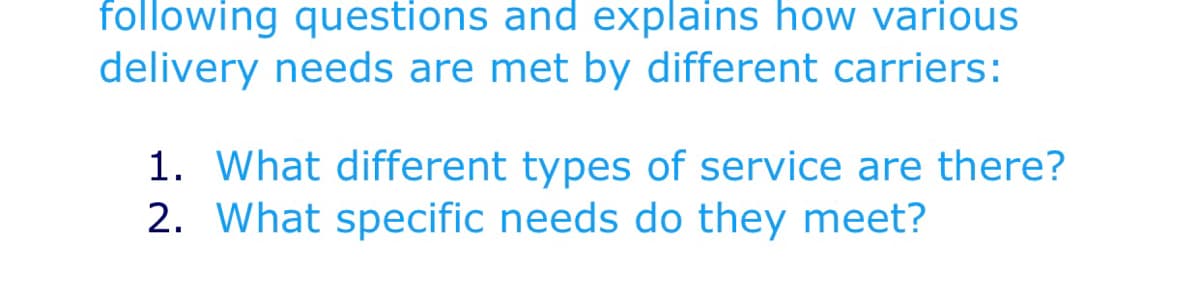 following questions and explains how various
delivery needs are met by different carriers:
1. What different types of service are there?
2. What specific needs do they meet?
