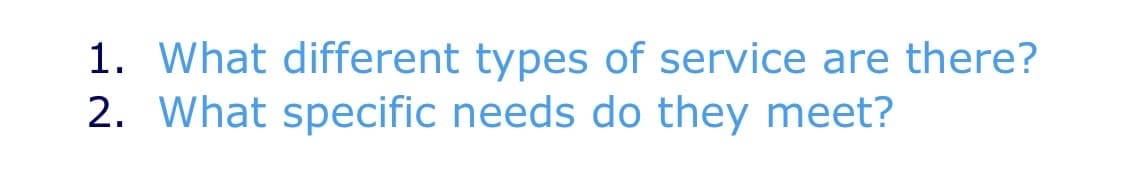 1. What different types of service are there?
2. What specific needs do they meet?
