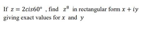 If z = 2cis60° , find z® in rectangular form x + iy
giving exact values for x and y
