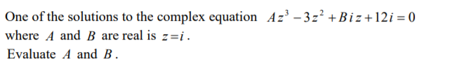 One of the solutions to the complex equation Az - 3z² + Biz+12i = 0
where A and B are real is z=i.
Evaluate A and B.
