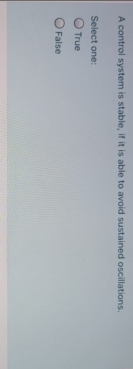 A control system is stable, if it is able to avoid sustained oscillations.
Select one:
O True
O False

