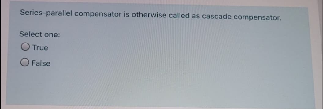 Series-parallel compensator is otherwise called as cascade compensator.
Select one:
O True
False
