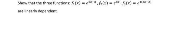 Show that the three functions: f₁(x) = ex-8, f2(x) = e8x, f3(x) = e^(2x-2)
are linearly dependent.