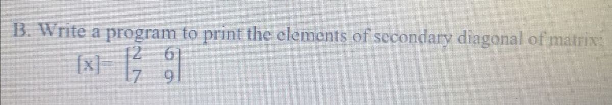 B. Write a program to print the elements of secondary diagonal of matrix:
区- 1
