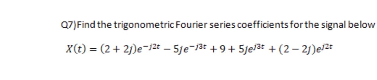 Q7)Find the trigonometric Fourier series coefficients for the signal below
X(t) = (2+ 2j)e-j2t – 5je-j3t + 9+ 5jej3t + (2 – 2j)ej2t
%3D
