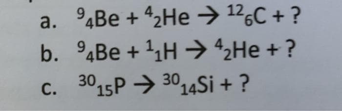 a. 94Be +4₂He → ¹26C + ?
b.
Be +¹₁H → ₂He + ?
C.
15P → 3014Si + ?
30