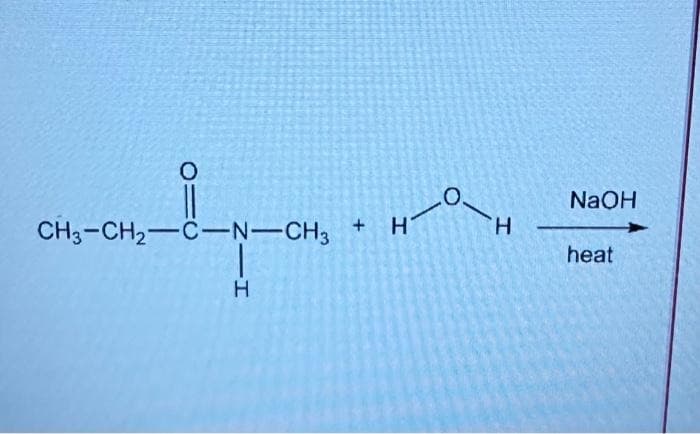 O
CH3-CH₂-C-N-CH3 H
+
1
H
H
NaOH
heat