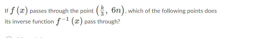 k
If f (x) passes through the point (5, 6n), which of the following points does
its inverse function f (x) pass through?
