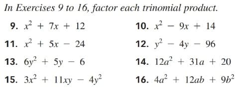 In Exercises 9 to 16, factor each trinomial product.
9. x + 7x + 12
10. x - 9x + 14
11. x + 5xr
24
12. y
4y
96
-
-
13. бу? + 5у — 6
14. 12a? + 31a + 20
15. 3x + 11xy
4y?
16. 4a? + 12ab + 9b?
-
